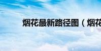 煙花最新路徑圖(煙花最新路徑)