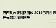 巴西隊vs智利隊回放 2014巴西世界杯小組賽B組第二輪西班牙vs智利視頻回放