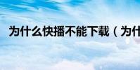 為什么快播不能下載(為什么快播放不了)