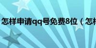 怎樣申請qq號免費8位(怎樣申請qq號免費)