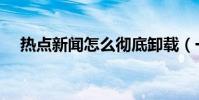 熱點新聞怎么徹底卸載(一起了解一下)