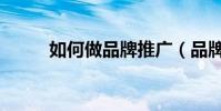如何做品牌推廣(品牌怎樣推廣)