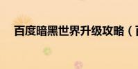 百度暗黑世界升級攻略(百度暗黑世界)