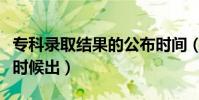 專科錄取結果的公布時間(專科錄取結果什么時候出)