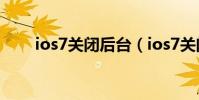 ios7關閉后臺(ios7關閉后臺程序)