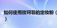 如何使用玫珂菲的定妝粉(如何使用玫瑰精油)