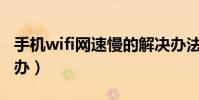 手機wifi網速慢的解決辦法(手機上網慢怎么辦)