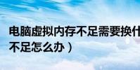 電腦虛擬內存不足需要換什么(電腦虛擬內存不足怎么辦)