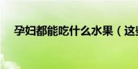 孕婦都能吃什么水果(這些水果都不錯)