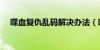 喋血復仇亂碼解決辦法(喋血復仇亂碼)