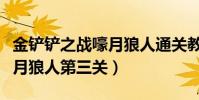 金鏟鏟之戰嚎月狼人通關教程(金鏟鏟之戰嚎月狼人第三關)