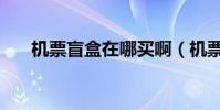 機票盲盒在哪買啊(機票盲盒在哪買)