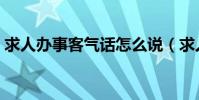 求人辦事客氣話怎么說(求人辦事怎么送禮)