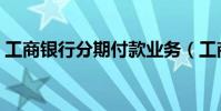 工商銀行分期付款業務(工商銀行分期付款)