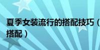 夏季女裝流行的搭配技巧(夏季女裝流行如何搭配)