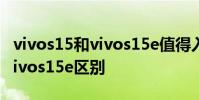 vivos15和vivos15e值得入手嗎 vivos15和vivos15e區別