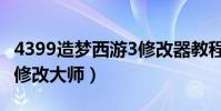4399造夢西游3修改器教程(4399造夢西游3修改大師)