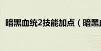暗黑血統2技能加點(暗黑血統2技能加點)