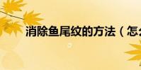 消除魚尾紋的方法(怎么去魚尾紋)