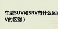車型SUV和SRV有什么區別(車型SUV和SRV的區別)