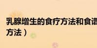 乳腺增生的食療方法和食譜(乳腺增生的食療方法)