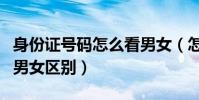 身份證號碼怎么看男女(怎么看身份證號碼的男女區別)