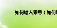如何輸入乘號(如何輸入乘號)