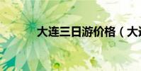 大連三日游價格(大連三日游)
