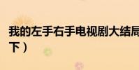 我的左手右手電視劇大結局(精彩內容了解一下)
