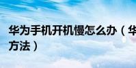 華為手機開機慢怎么辦(華為手機開機慢處理方法)