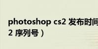 photoshop cs2 發布時間(photoshop cs2 序列號)