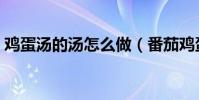 雞蛋湯的湯怎么做(番茄雞蛋湯的簡單做法)