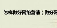 怎樣做好網絡營銷(做好網絡營銷的方法)