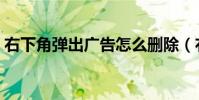 右下角彈出廣告怎么刪除(右下角彈出廣告)