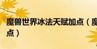 魔獸世界冰法天賦加點(魔獸世界冰法天賦加點)