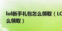 lol新手禮包怎么領取(LOL新手成長禮包怎么領取)