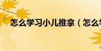 怎么學習小兒推拿(怎么學習小兒推拿)