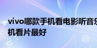 vivo哪款手機看電影聽音樂好呢 vivo哪款手機看片最好