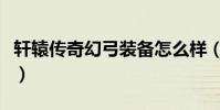 軒轅傳奇幻弓裝備怎么樣(軒轅傳奇幻弓裝備)