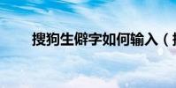 搜狗生僻字如何輸入(搜狗生僻字)