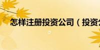 怎樣注冊投資公司(投資公司怎么注冊)