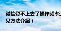 微信登不上去了操作頻率過快(該怎么辦 常見方法介紹)