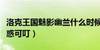 洛克王國魅影幽蘭什么時候回歸(洛克王國魅惑可叮)