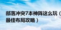 部落沖突7本神陣這么玩(部落沖突7本神陣最佳布局攻略)