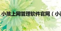 小孩上網管理軟件官網(小孩上網管理軟件)