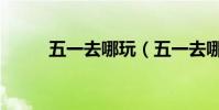 五一去哪玩(五一去哪玩比較好)