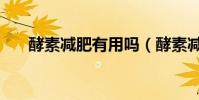 酵素減肥有用嗎(酵素減肥有沒有用)