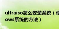 ultraiso怎么安裝系統(使用軟碟通裝Windows系統的方法)