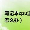 筆記本cpu溫度高怎么辦（筆記本cpu溫度高怎么辦）
