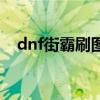 dnf街霸刷圖有用嗎（dnf街霸刷圖加點）